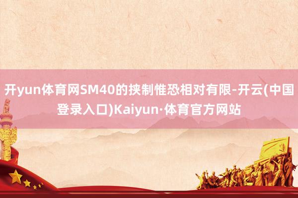 开yun体育网SM40的挟制惟恐相对有限-开云(中国登录入口)Kaiyun·体育官方网站