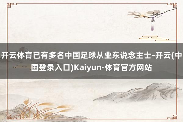 开云体育已有多名中国足球从业东说念主士-开云(中国登录入口)Kaiyun·体育官方网站