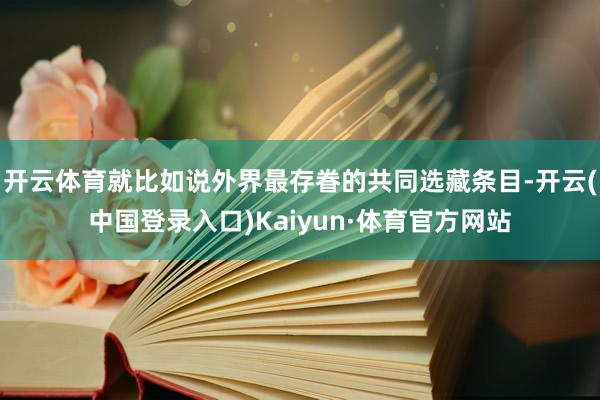 开云体育就比如说外界最存眷的共同选藏条目-开云(中国登录入口)Kaiyun·体育官方网站