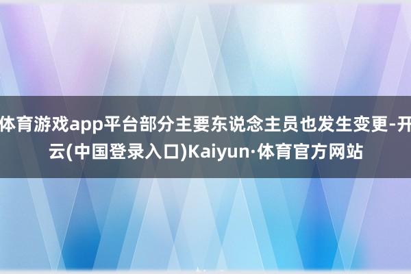 体育游戏app平台部分主要东说念主员也发生变更-开云(中国登录入口)Kaiyun·体育官方网站
