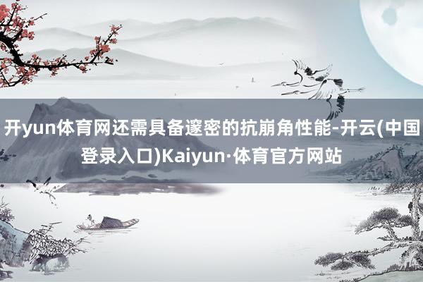 开yun体育网还需具备邃密的抗崩角性能-开云(中国登录入口)Kaiyun·体育官方网站