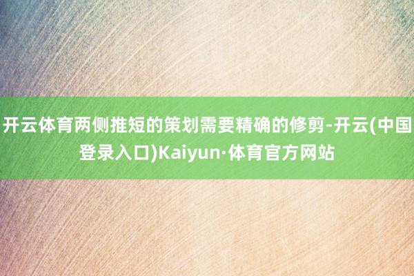 开云体育两侧推短的策划需要精确的修剪-开云(中国登录入口)Kaiyun·体育官方网站
