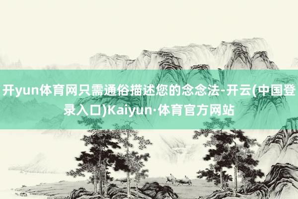 开yun体育网只需通俗描述您的念念法-开云(中国登录入口)Kaiyun·体育官方网站