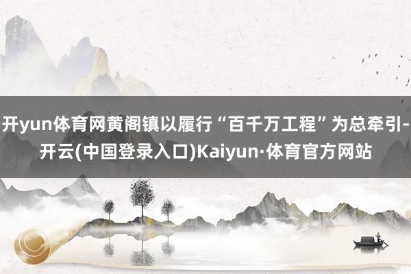 开yun体育网黄阁镇以履行“百千万工程”为总牵引-开云(中国登录入口)Kaiyun·体育官方网站