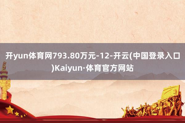 开yun体育网793.80万元-12-开云(中国登录入口)Kaiyun·体育官方网站