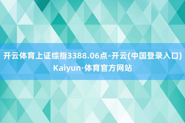开云体育上证综指3388.06点-开云(中国登录入口)Kaiyun·体育官方网站