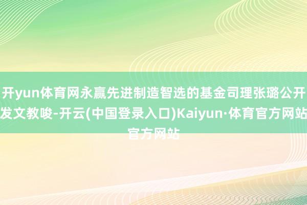 开yun体育网永赢先进制造智选的基金司理张璐公开发文教唆-开云(中国登录入口)Kaiyun·体育官方网站