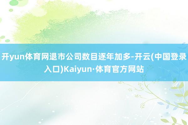 开yun体育网退市公司数目逐年加多-开云(中国登录入口)Kaiyun·体育官方网站