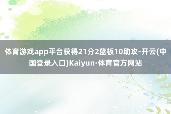 体育游戏app平台获得21分2篮板10助攻-开云(中国登录入口)Kaiyun·体育官方网站