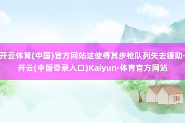 开云体育(中国)官方网站这使得其步枪队列失去缓助-开云(中国登录入口)Kaiyun·体育官方网站