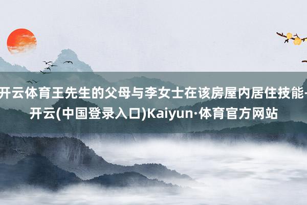 开云体育王先生的父母与李女士在该房屋内居住技能-开云(中国登录入口)Kaiyun·体育官方网站