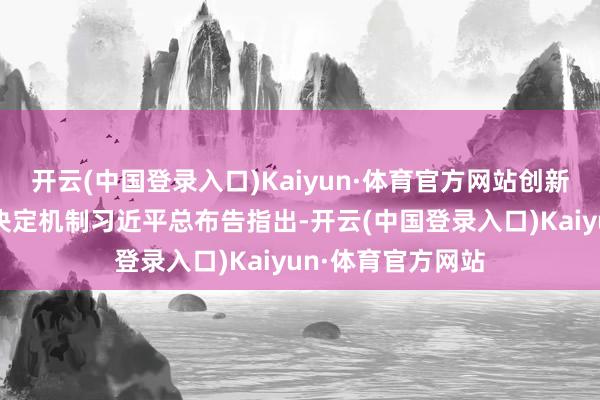 开云(中国登录入口)Kaiyun·体育官方网站创新揭示坐褥力跃升决定机制习近平总布告指出-开云(中国登录入口)Kaiyun·体育官方网站