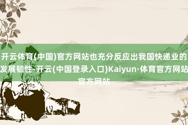 开云体育(中国)官方网站也充分反应出我国快递业的发展韧性-开云(中国登录入口)Kaiyun·体育官方网站