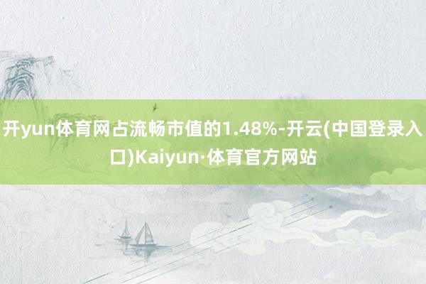 开yun体育网占流畅市值的1.48%-开云(中国登录入口)Kaiyun·体育官方网站