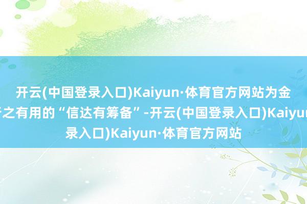 开云(中国登录入口)Kaiyun·体育官方网站为金融机构提供了行之有用的“信达有筹备”-开云(中国登录入口)Kaiyun·体育官方网站